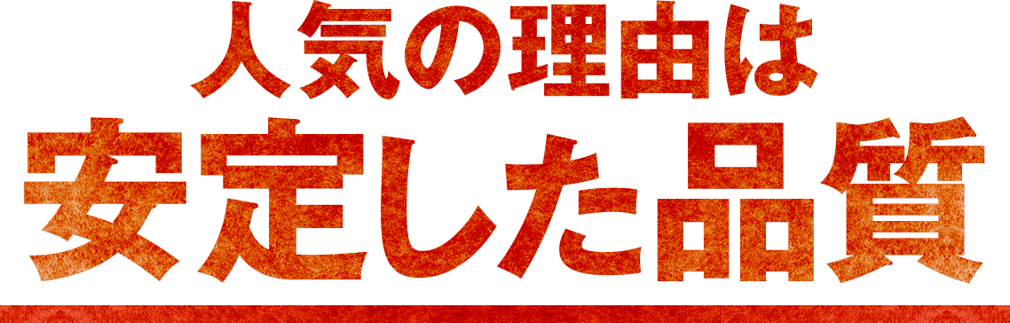 人気の理由は安定した品質